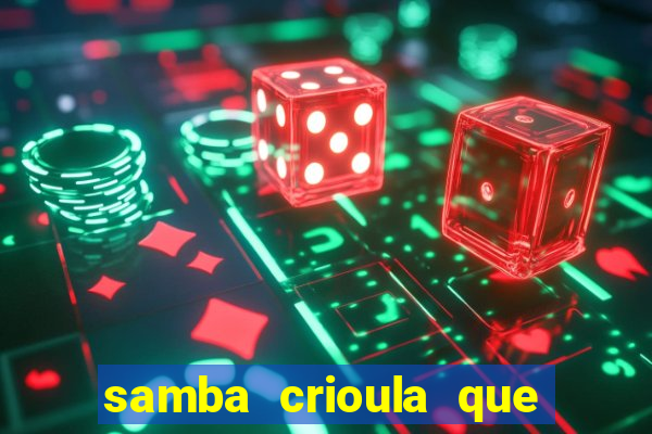 samba crioula que vem da bahia